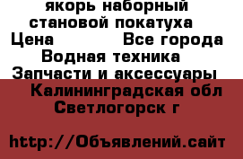 якорь наборный становой-покатуха › Цена ­ 1 500 - Все города Водная техника » Запчасти и аксессуары   . Калининградская обл.,Светлогорск г.